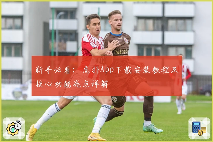 新手必看：虎扑App下载安装教程及核心功能亮点详解