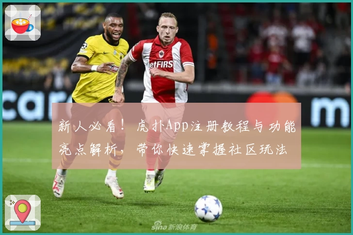 新人必看！虎扑App注册教程与功能亮点解析，带你快速掌握社区玩法秘诀