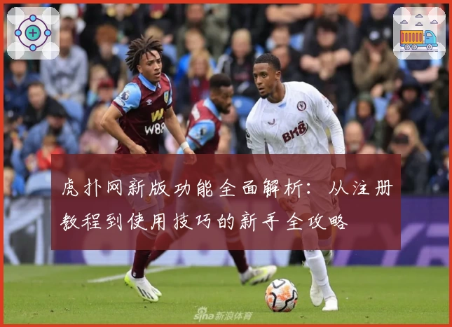 虎扑网新版功能全面解析:从注册教程到使用技巧的新手全攻略