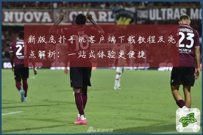 新版虎扑手机客户端下载教程及亮点解析：一站式体验更便捷