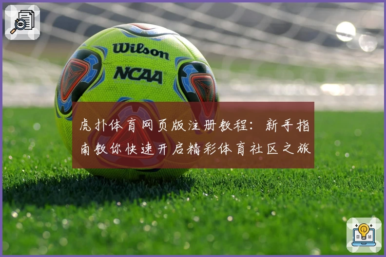 虎扑体育网页版注册教程：新手指南教你快速开启精彩体育社区之旅