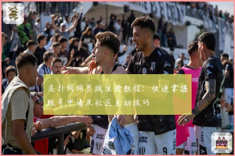 虎扑网网页版注册教程：快速掌握账号申请及社区互动技巧