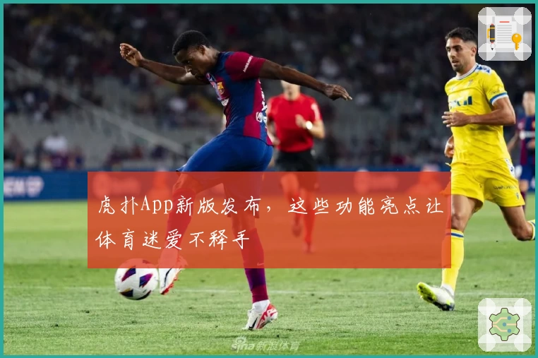 虎扑App新版发布，这些功能亮点让体育迷爱不释手