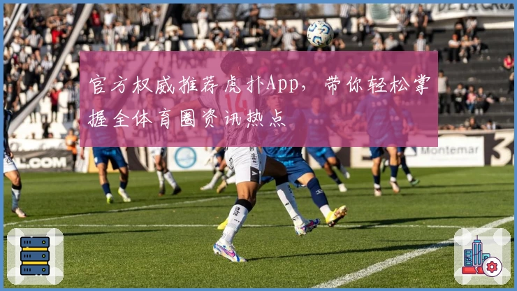 官方权威推荐虎扑App，带你轻松掌握全体育圈资讯热点