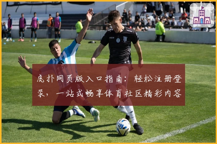 虎扑网页版入口指南:轻松注册登录,一站式畅享体育社区精彩内容