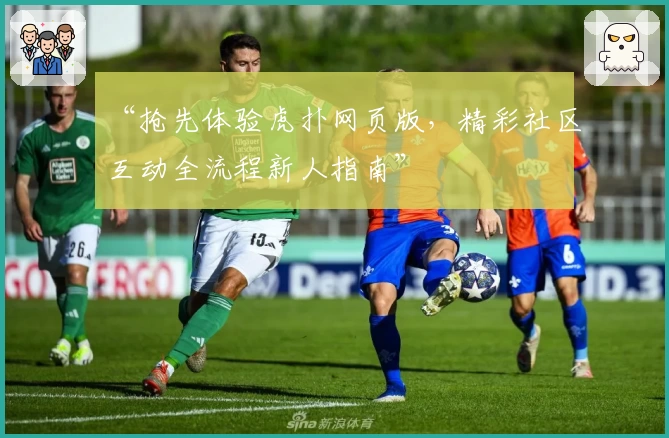 “抢先体验虎扑网页版，精彩社区互动全流程新人指南”