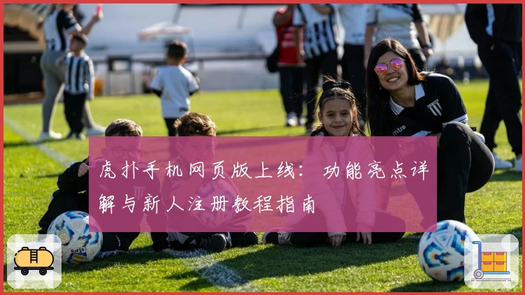 虎扑手机网页版上线：功能亮点详解与新人注册教程指南