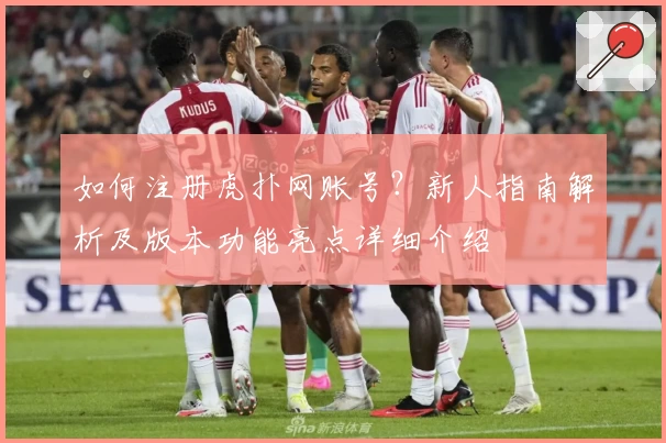 如何注册虎扑网账号？新人指南解析及版本功能亮点详细介绍