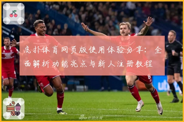 虎扑体育网页版使用体验分享：全面解析功能亮点与新人注册教程