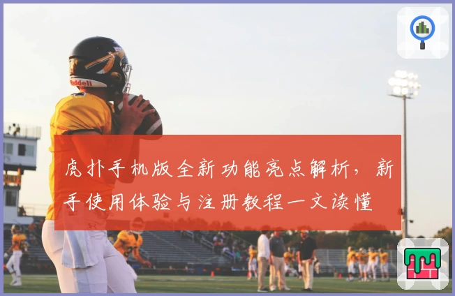 虎扑手机版全新功能亮点解析，新手使用体验与注册教程一文读懂