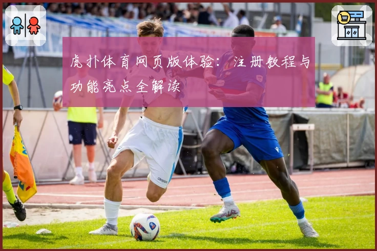虎扑体育网页版体验：注册教程与功能亮点全解读