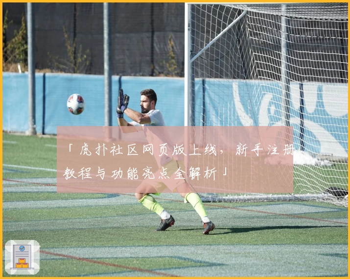 「虎扑社区网页版上线，新手注册教程与功能亮点全解析」