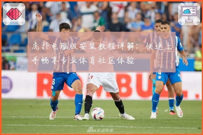 虎扑电脑版安装教程详解:快速上手畅享专业体育社区体验