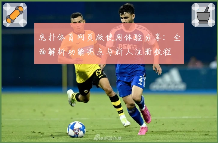 虎扑体育网页版使用体验分享：全面解析功能亮点与新人注册教程