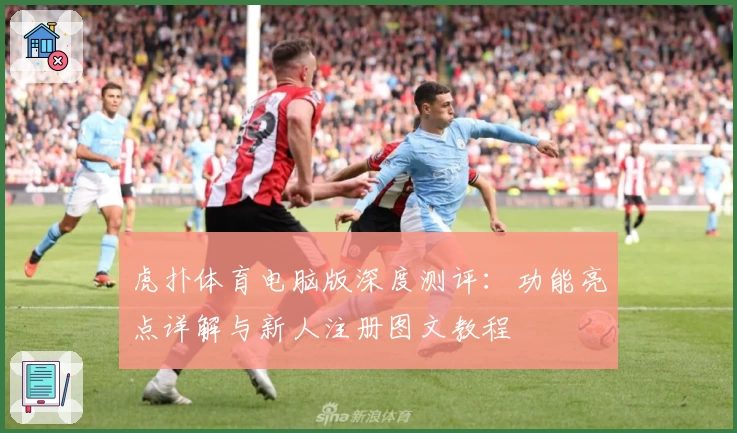 虎扑体育电脑版深度测评:功能亮点详解与新人注册图文教程