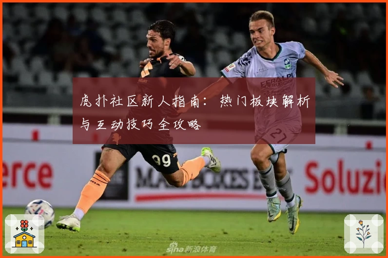 虎扑社区新人指南：热门板块解析与互动技巧全攻略