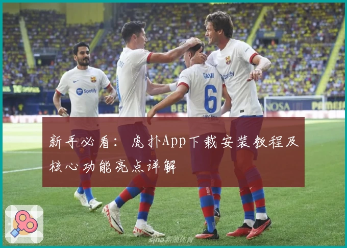 新手必看:虎扑App下载安装教程及核心功能亮点详解