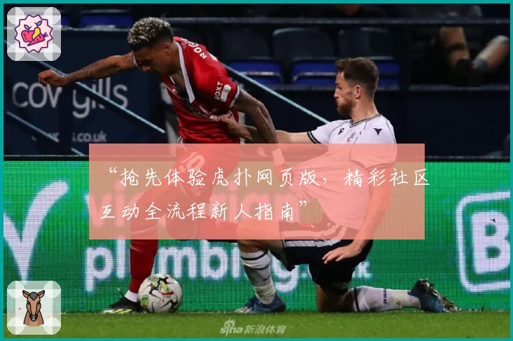 “抢先体验虎扑网页版，精彩社区互动全流程新人指南”