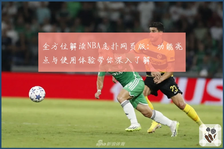 全方位解读NBA虎扑网页版：功能亮点与使用体验带你深入了解