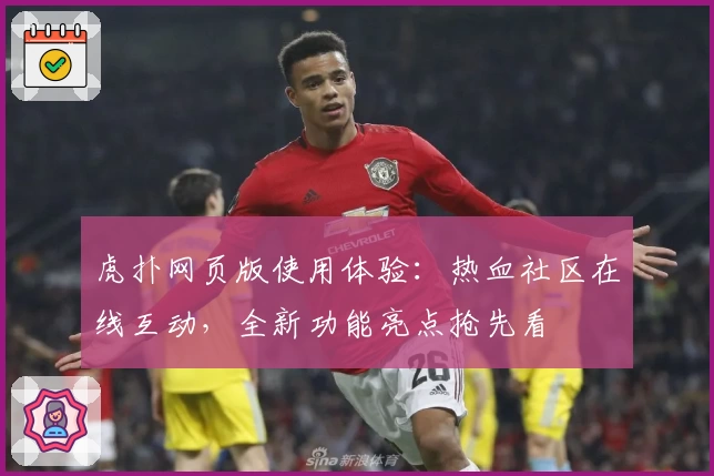 虎扑网页版使用体验：热血社区在线互动，全新功能亮点抢先看