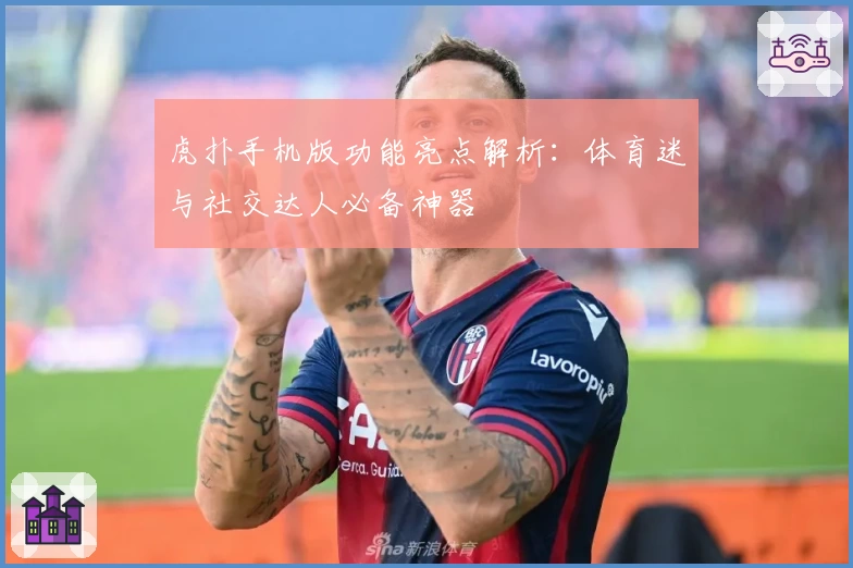 虎扑手机版功能亮点解析：体育迷与社交达人必备神器