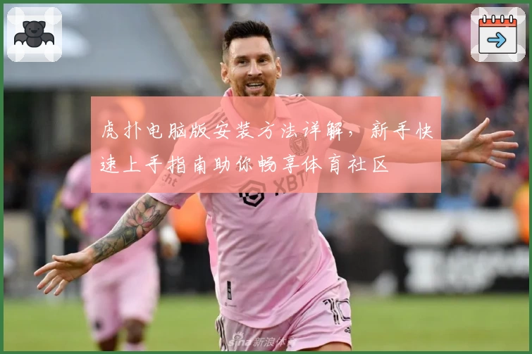 虎扑电脑版安装方法详解，新手快速上手指南助你畅享体育社区