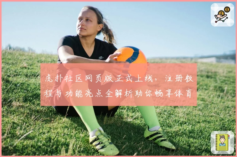 虎扑社区网页版正式上线,注册教程与功能亮点全解析助你畅享体育互动新体验