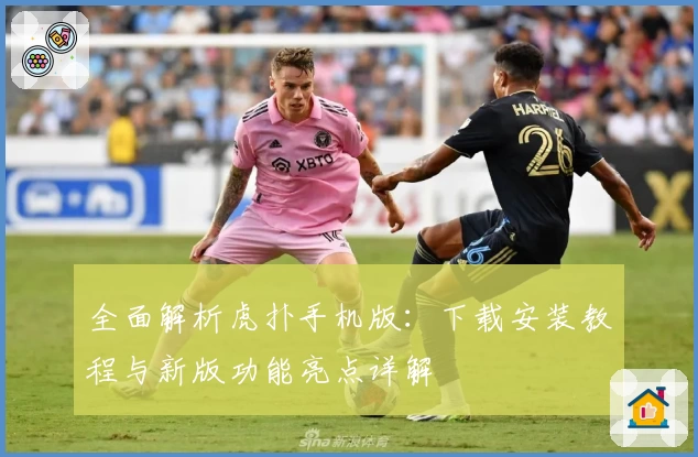 全面解析虎扑手机版：下载安装教程与新版功能亮点详解