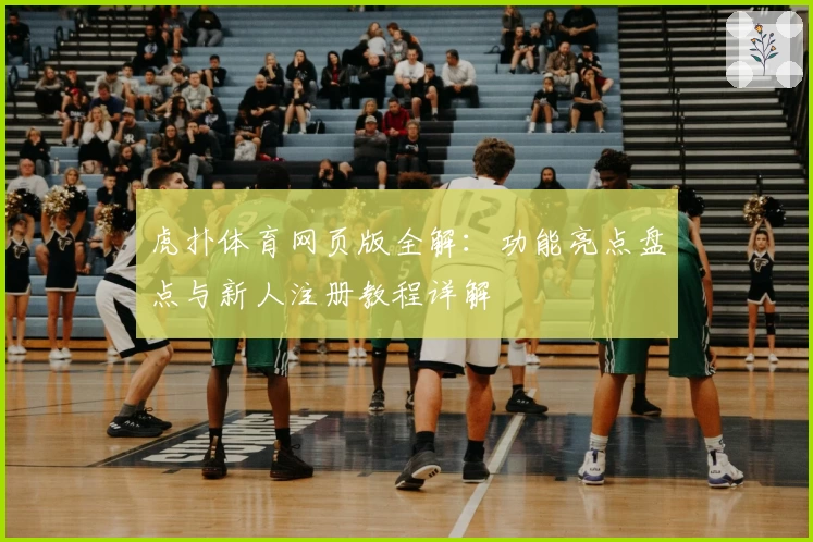 虎扑体育网页版全解：功能亮点盘点与新人注册教程详解