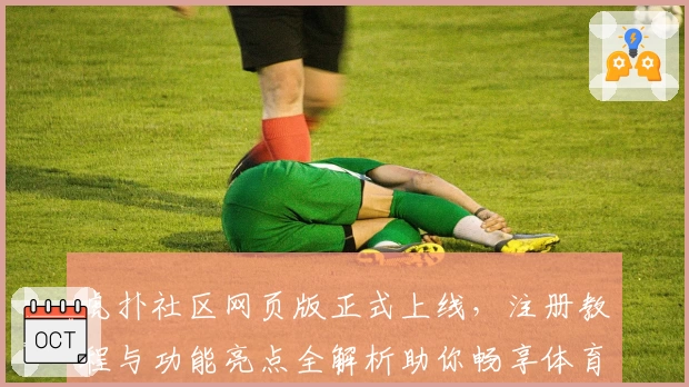 虎扑社区网页版正式上线,注册教程与功能亮点全解析助你畅享体育互动新体验