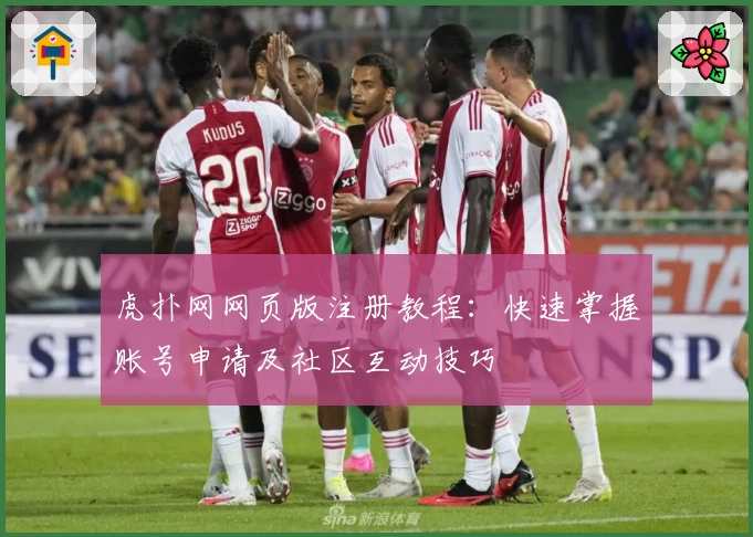 虎扑网网页版注册教程：快速掌握账号申请及社区互动技巧