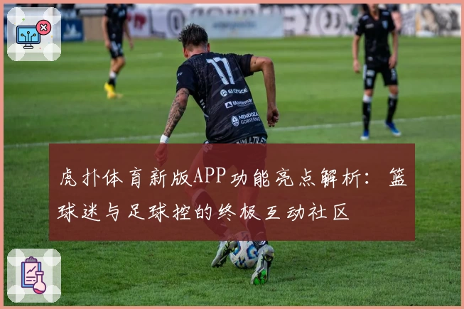 虎扑体育新版APP功能亮点解析：篮球迷与足球控的终极互动社区