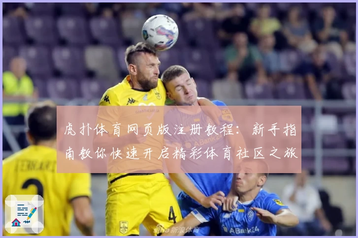 虎扑体育网页版注册教程：新手指南教你快速开启精彩体育社区之旅
